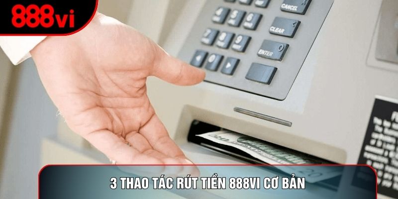 3 thao tác rút tiền 888vi cơ bản