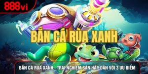 Bắn cá rùa xanh - Trải Nghiệm Săn Hấp Dẫn với 3 ưu điểm