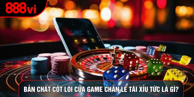 Bản chất cốt lõi của game chẵn lẻ tài xỉu tức là gì?