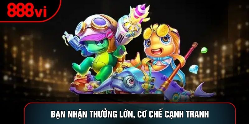 Bạn nhận thưởng lớn, cơ chế cạnh tranh