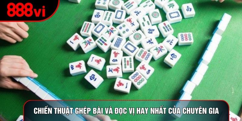 Chiến thuật ghép bài và đọc vị hay nhất của chuyên gia