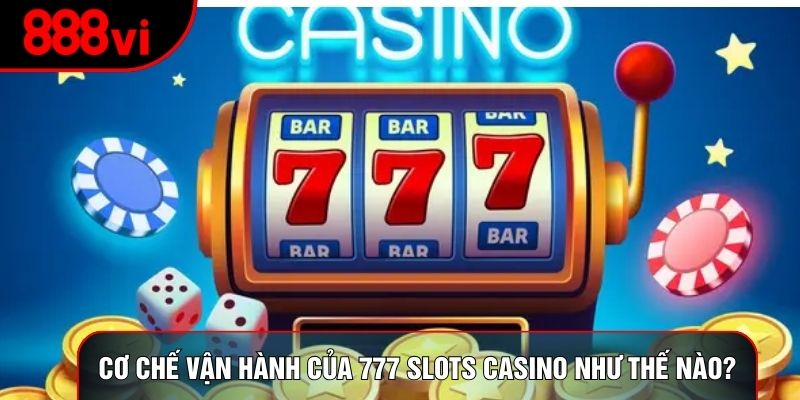 Cơ chế vận hành của 777 slots casino như thế nào?