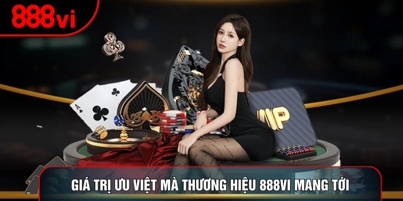 Giá trị ưu việt mà thương hiệu 888vi mang tới