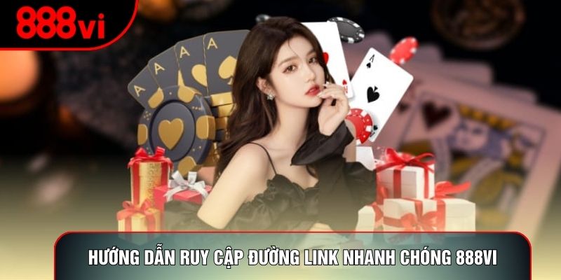 Hướng dẫn truy cập đường link nhanh chóng 888vi