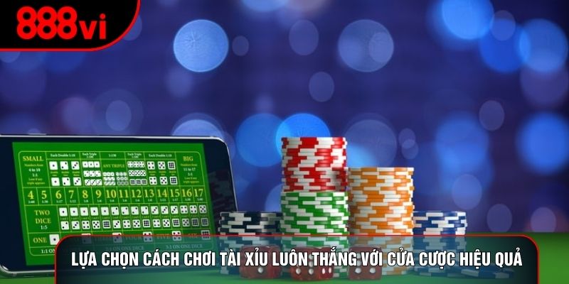 Lựa chọn cách chơi tài xỉu luôn thắng với cửa cược hiệu quả