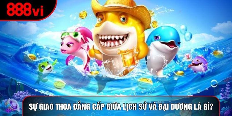 Sự giao thoa đẳng cấp giữa lịch sử và đại dương là gì?
