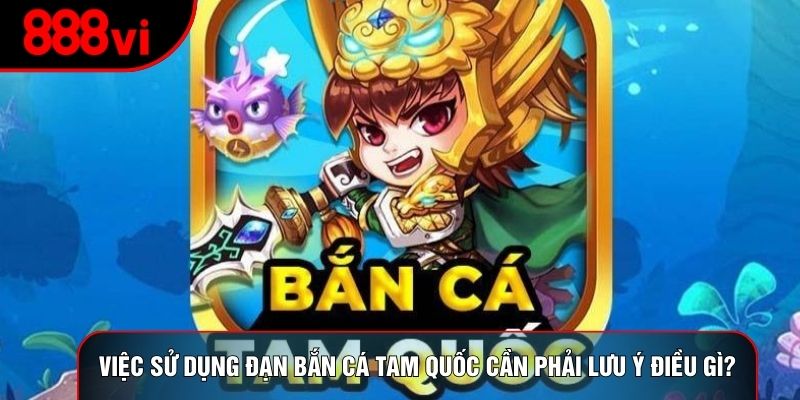 Việc sử dụng đạn bắn cá tam quốc cần phải lưu ý điều gì?